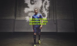 体育足彩网-蓝军紧急探询葡超锋霸哈德，雅克松离队阴影引发阵容变革
