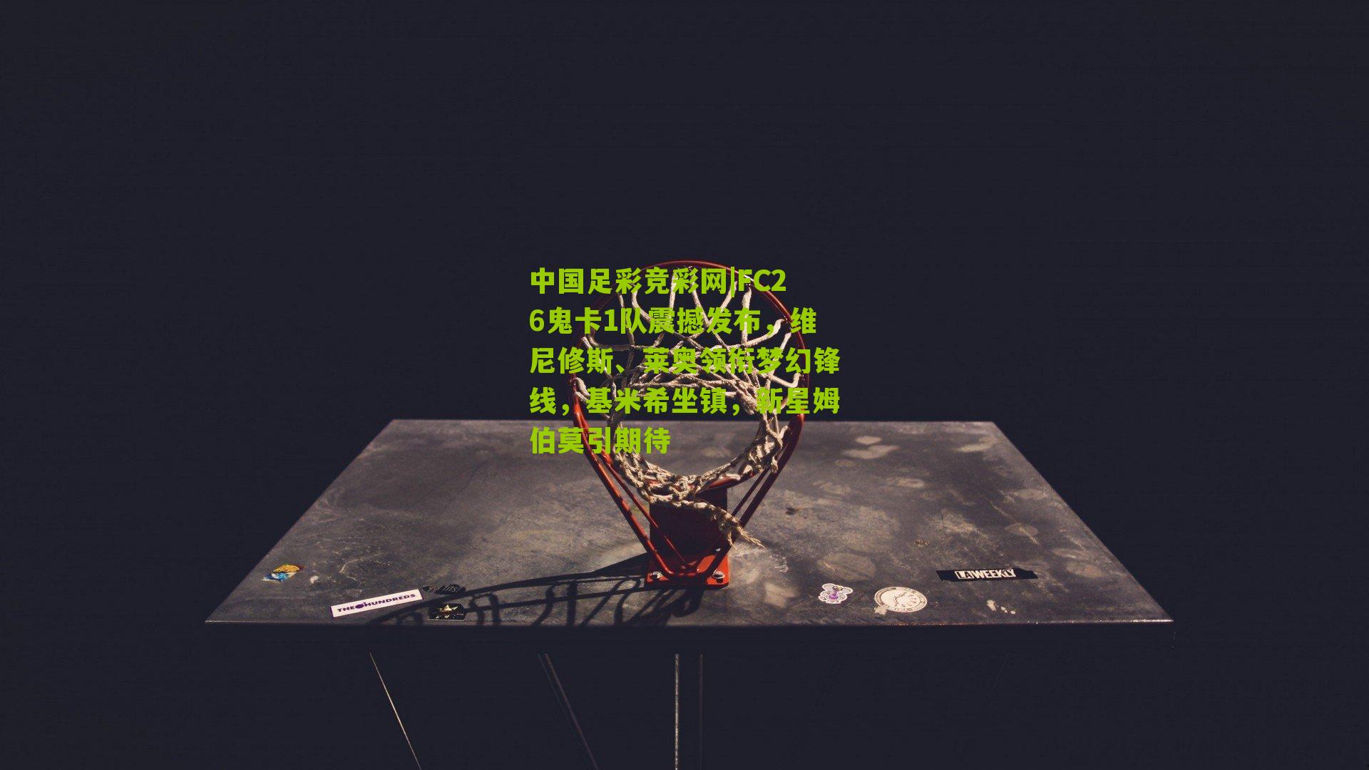 FC26鬼卡1队震撼发布，维尼修斯、莱奥领衔梦幻锋线，基米希坐镇，新星姆伯莫引期待