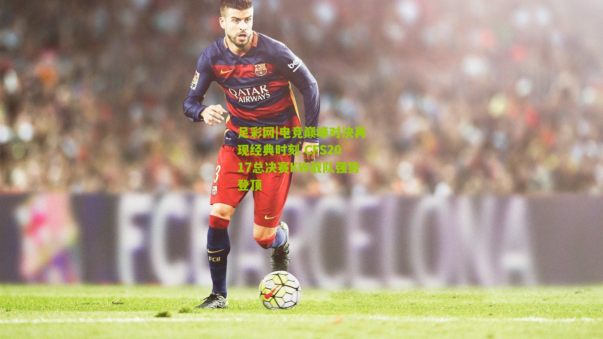 电竞巅峰对决再现经典时刻 CFS2017总决赛KW战队强势登顶