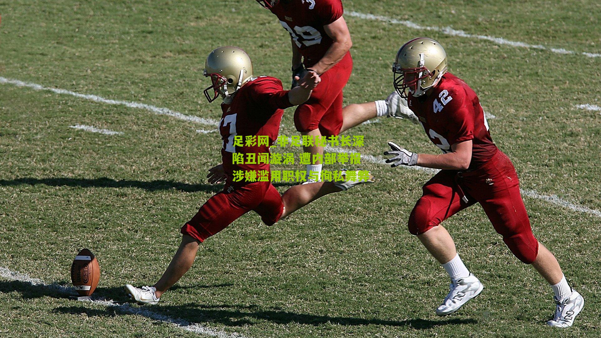 非足联秘书长深陷丑闻漩涡 遭内部举报涉嫌滥用职权与徇私舞弊