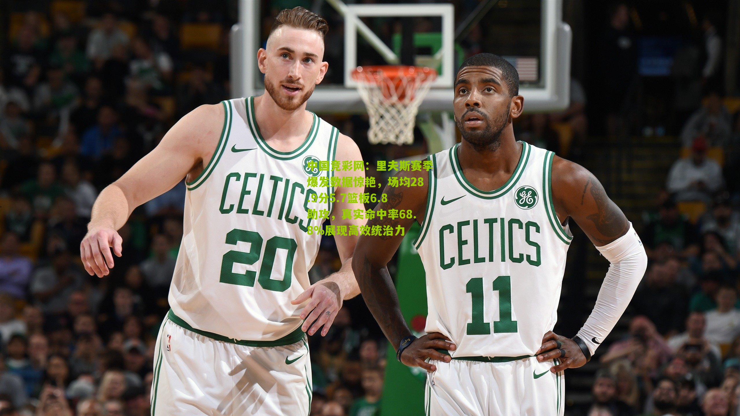 里夫斯赛季爆发数据惊艳，场均28.9分5.7篮板6.8助攻，真实命中率68.8%展现高效统治力