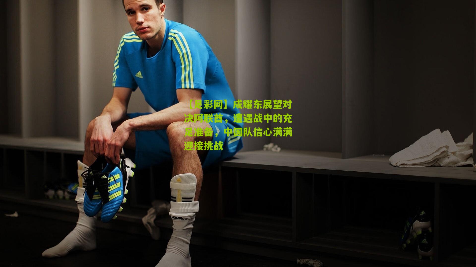 成耀东展望对决阿联酋，遭遇战中的充足准备，中国队信心满满迎接挑战