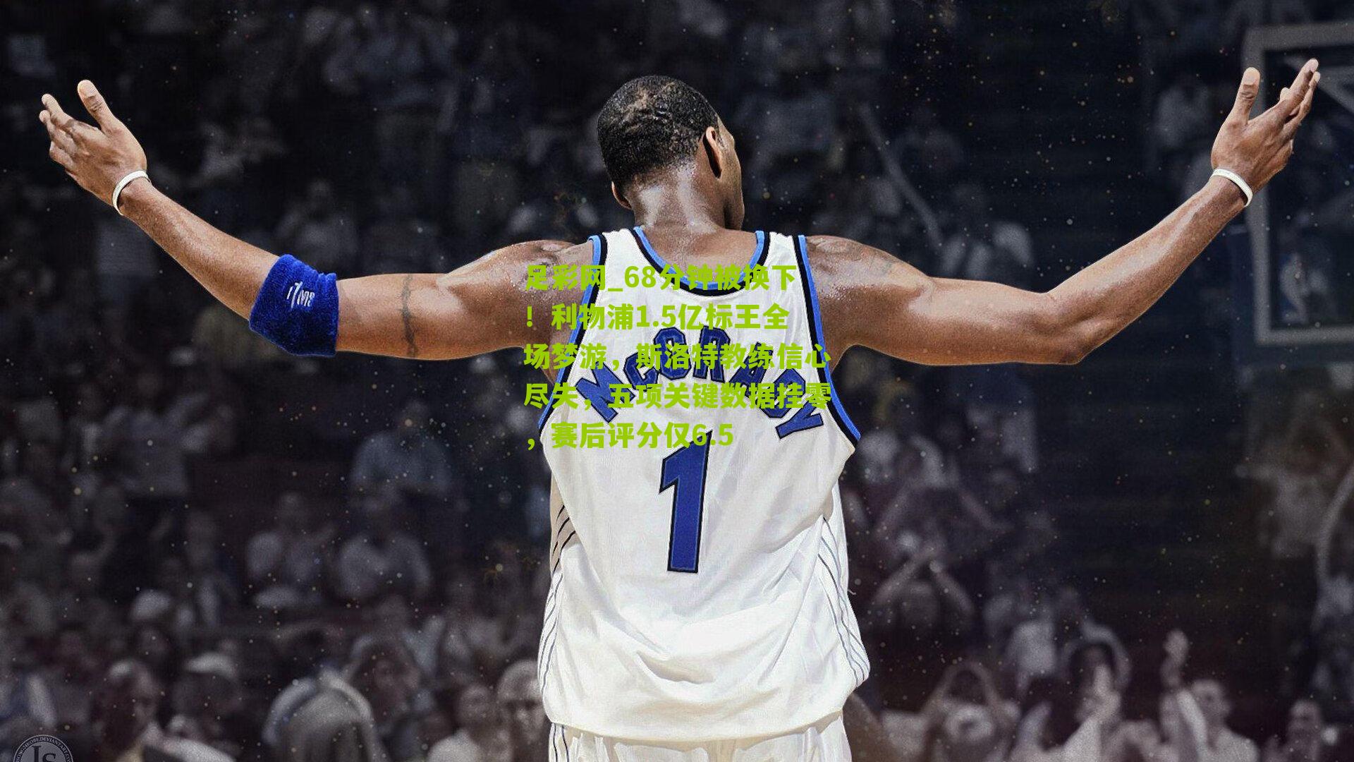 68分钟被换下！利物浦1.5亿标王全场梦游，斯洛特教练信心尽失，五项关键数据挂零，赛后评分仅6.5