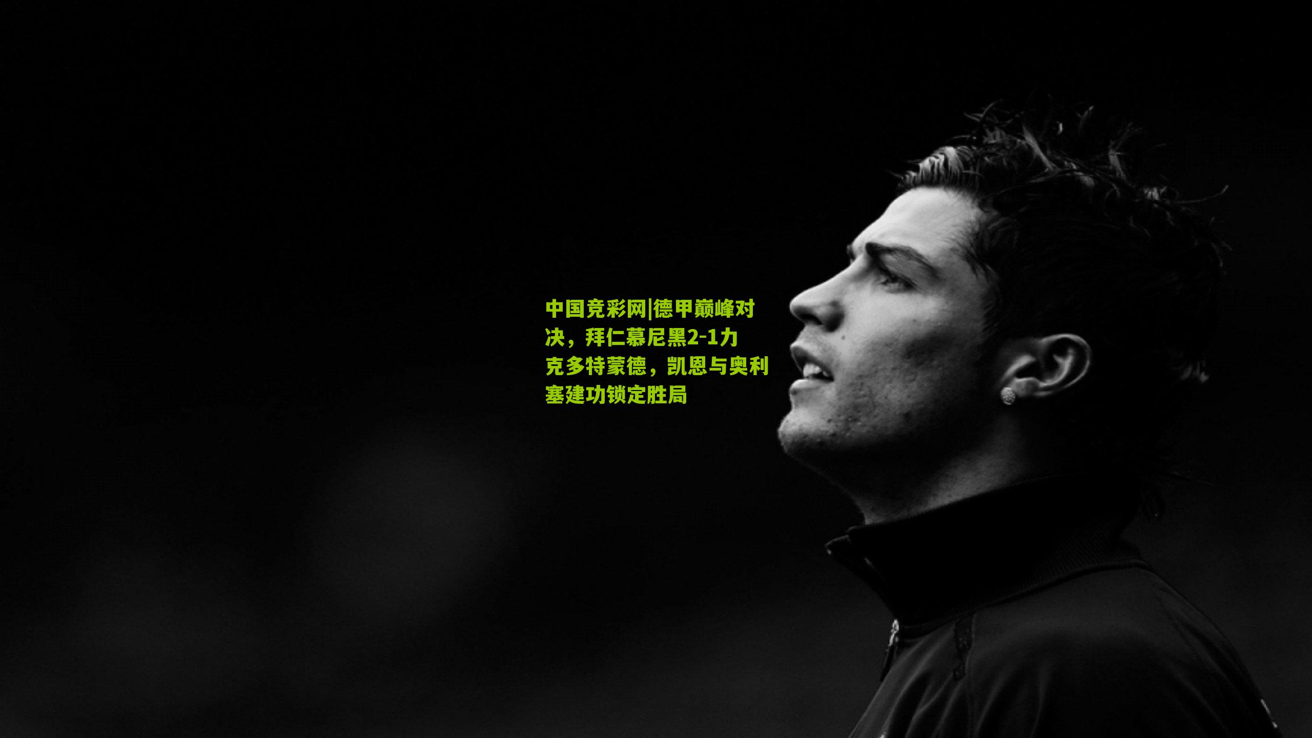 德甲巅峰对决，拜仁慕尼黑2-1力克多特蒙德，凯恩与奥利塞建功锁定胜局