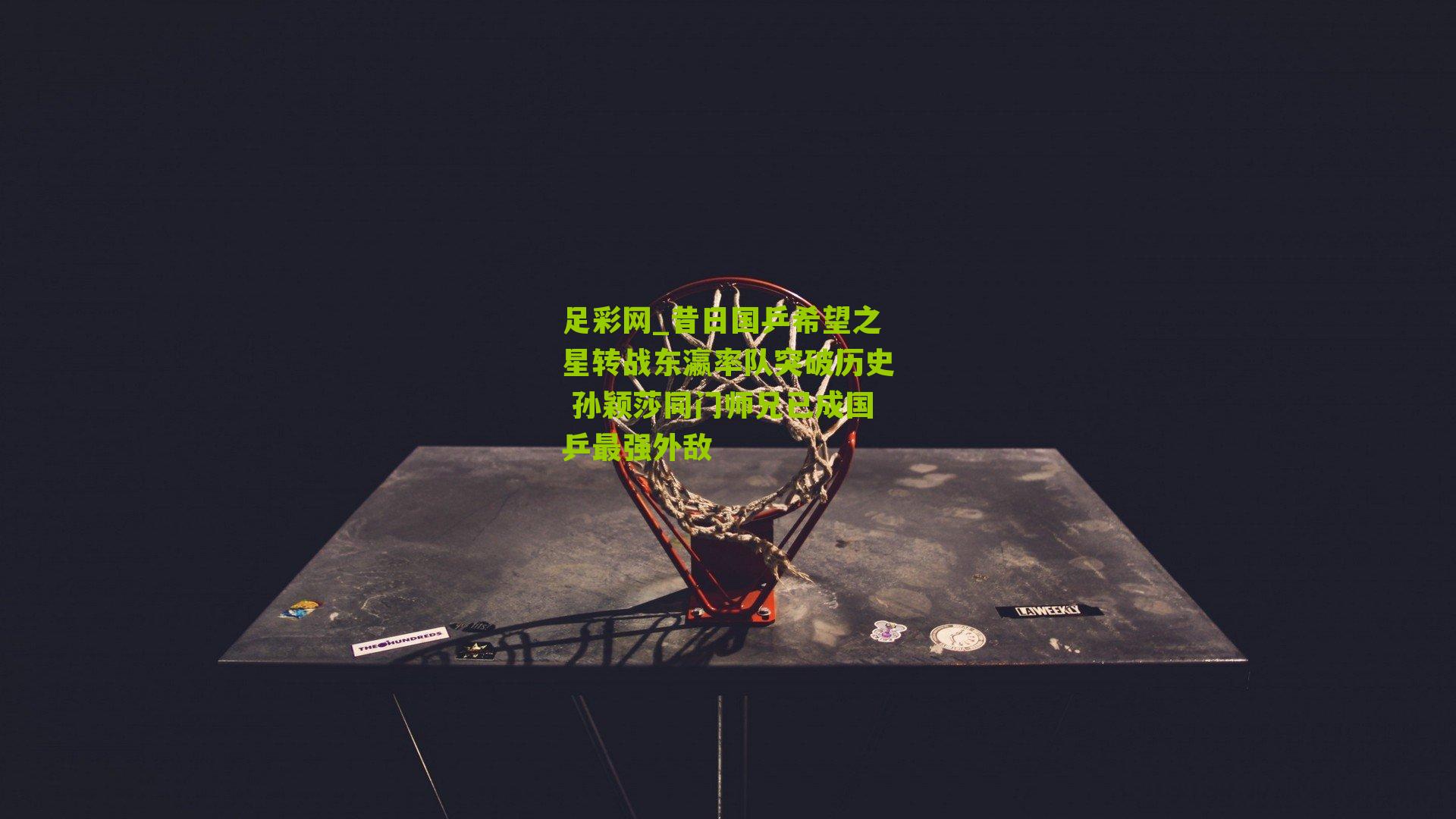 昔日国乒希望之星转战东瀛率队突破历史 孙颖莎同门师兄已成国乒最强外敌