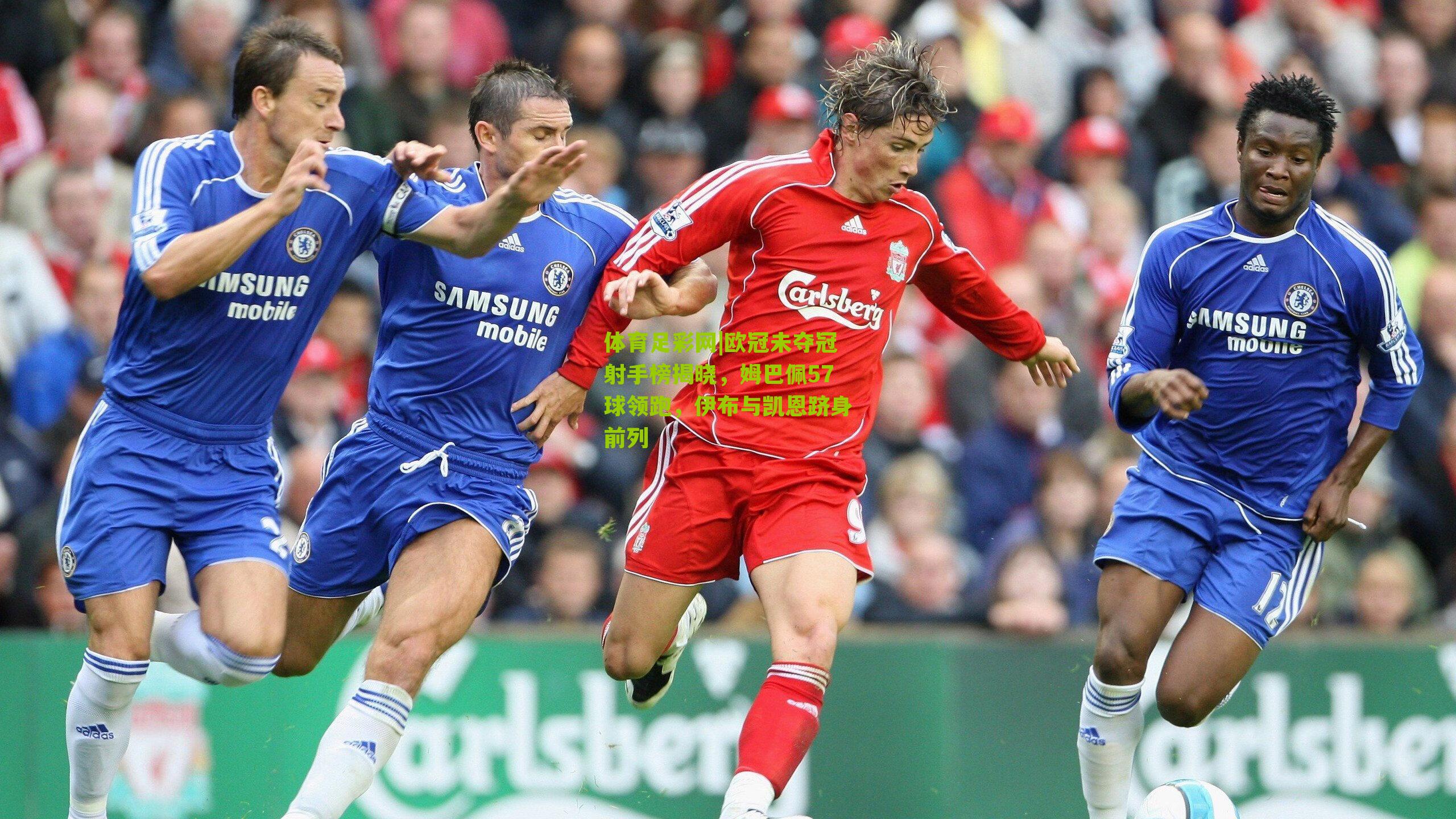 欧冠未夺冠射手榜揭晓，姆巴佩57球领跑，伊布与凯恩跻身前列