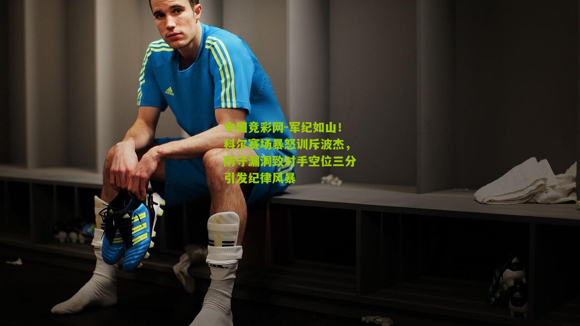 军纪如山！科尔赛场暴怒训斥波杰，防守漏洞致对手空位三分引发纪律风暴