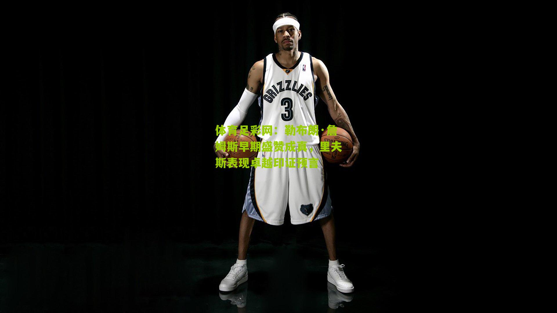 勒布朗·詹姆斯早期盛赞成真，里夫斯表现卓越印证预言