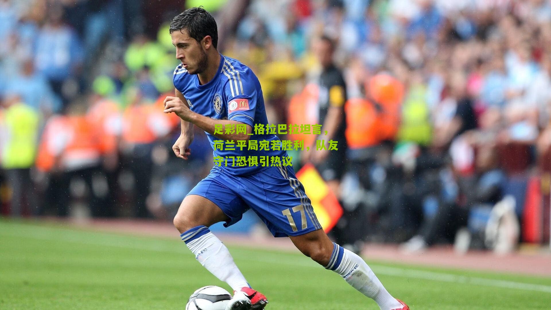 格拉巴拉坦言,荷兰平局宛若胜利,队友守门恐惧引热议