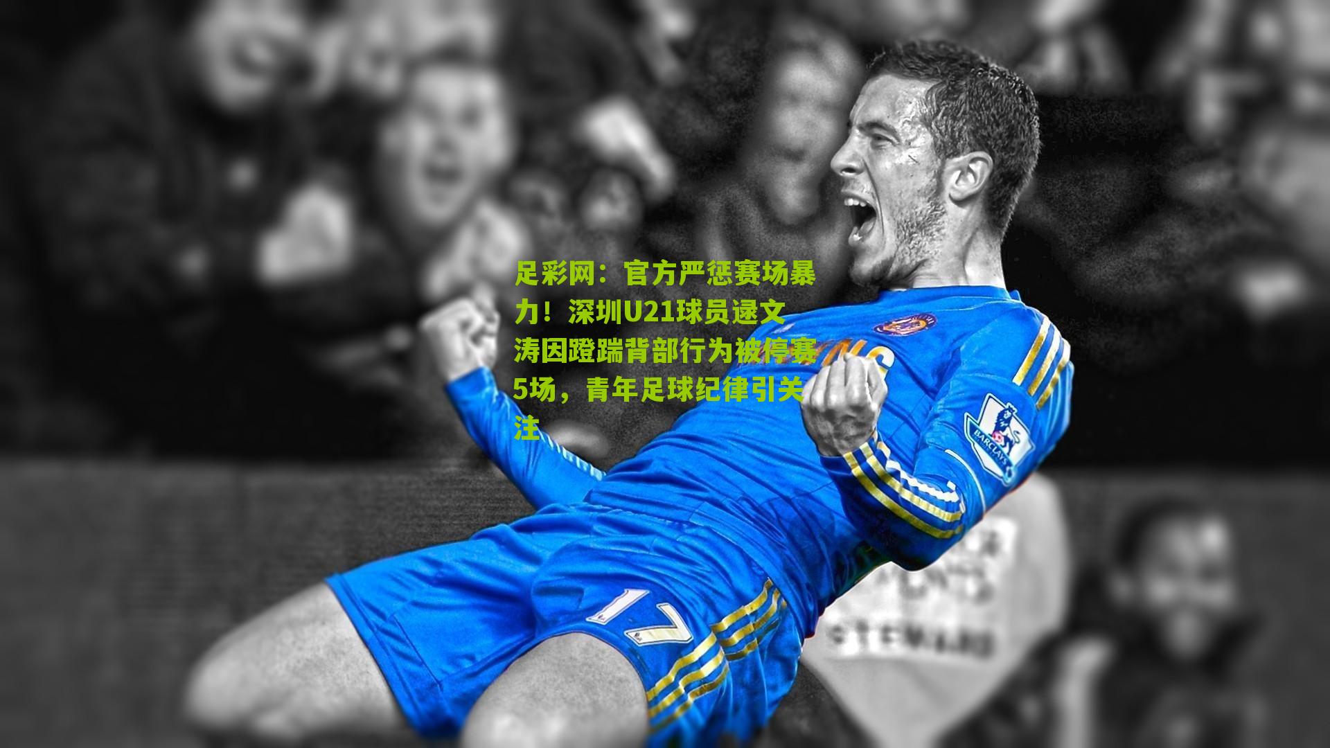 官方严惩赛场暴力！深圳U21球员逯文涛因蹬踹背部行为被停赛5场，青年足球纪律引关注