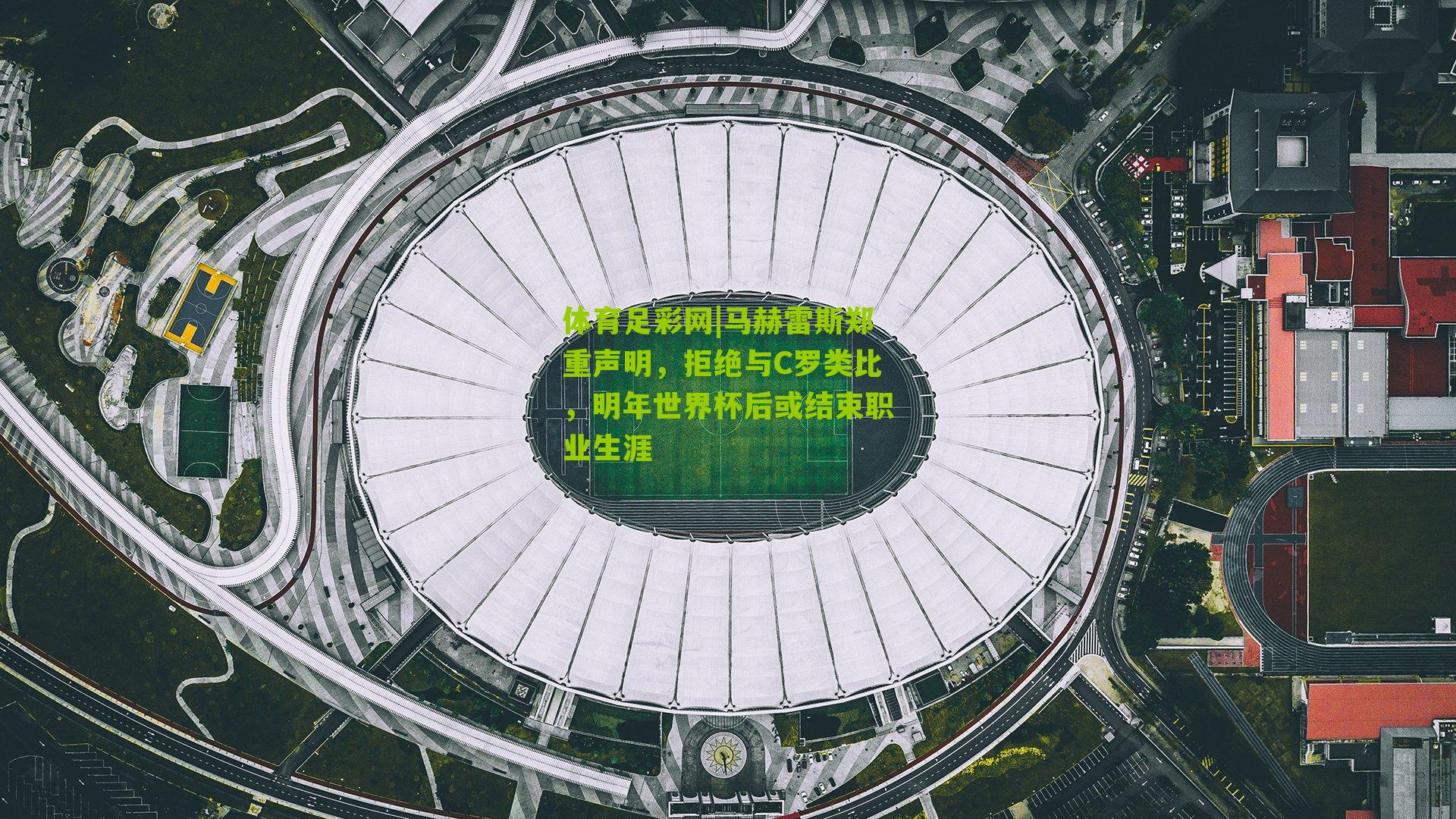 马赫雷斯郑重声明，拒绝与C罗类比，明年世界杯后或结束职业生涯