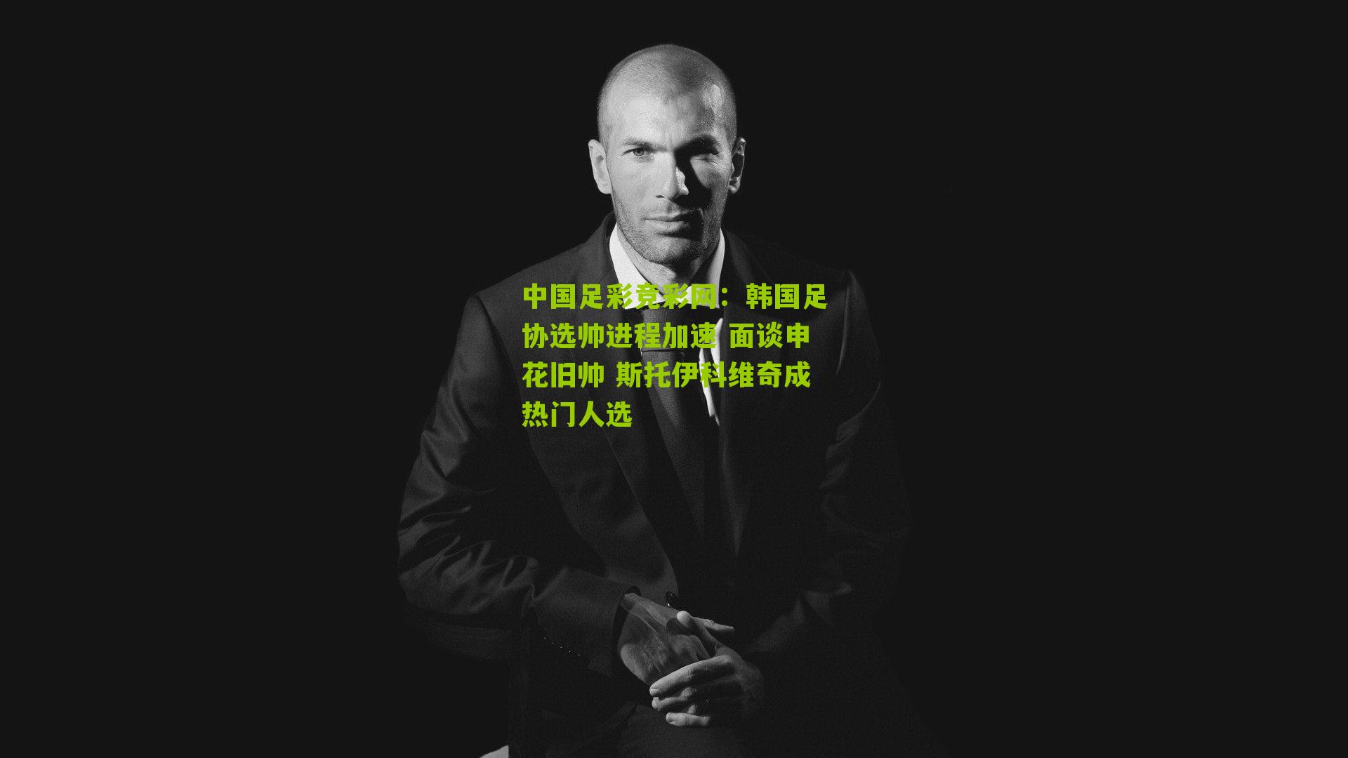 韩国足协选帅进程加速 面谈申花旧帅 斯托伊科维奇成热门人选