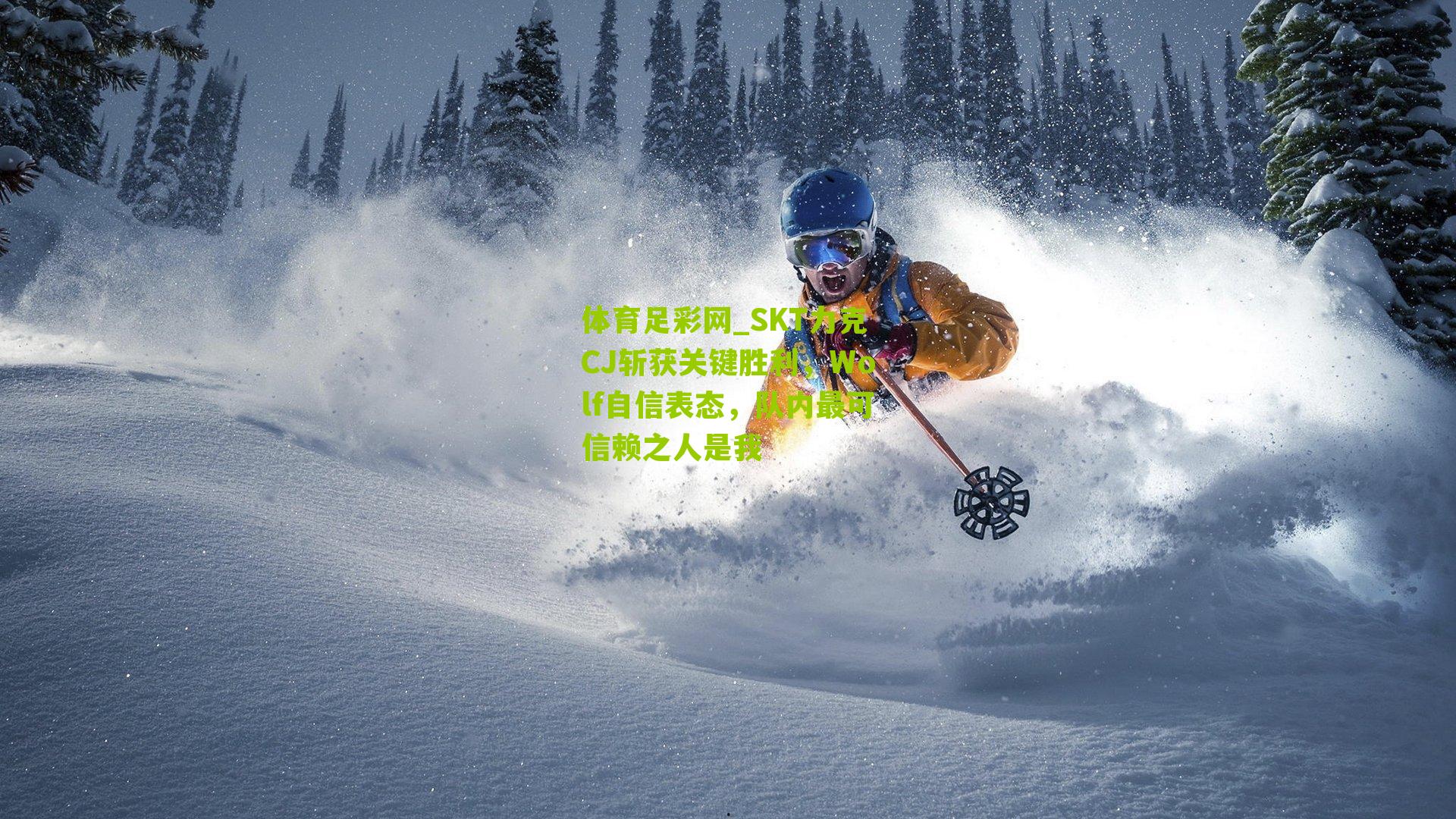 SKT力克CJ斩获关键胜利,Wolf自信表态,队内最可信赖之人是我