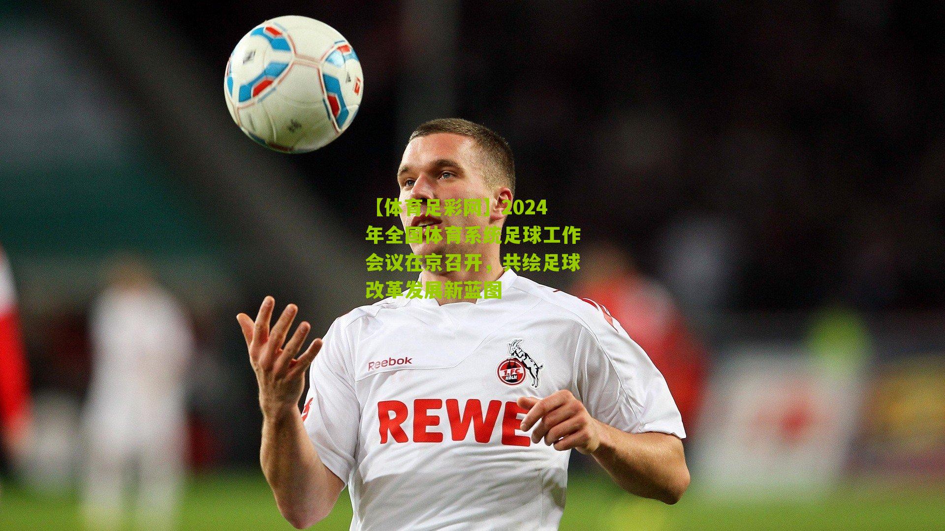 2024年全国体育系统足球工作会议在京召开,共绘足球改革发展新蓝图