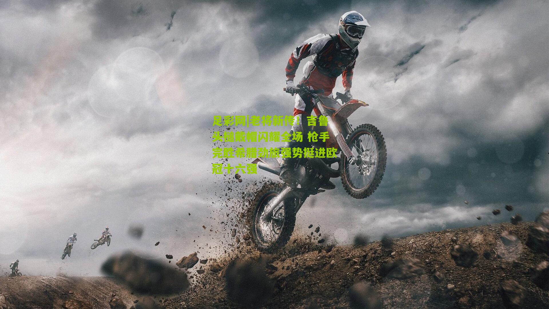 老将新传！吉鲁头槌戴帽闪耀全场 枪手完胜希腊劲旅强势挺进欧冠十六强